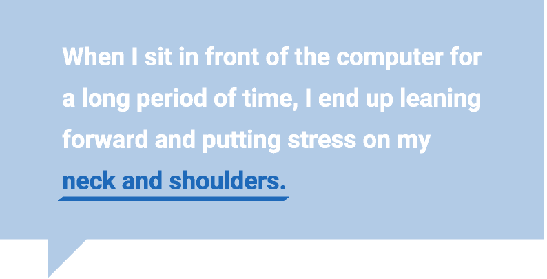 当我长时间坐在电脑前时，身体会前倾，脖子和肩膀会受到压力。