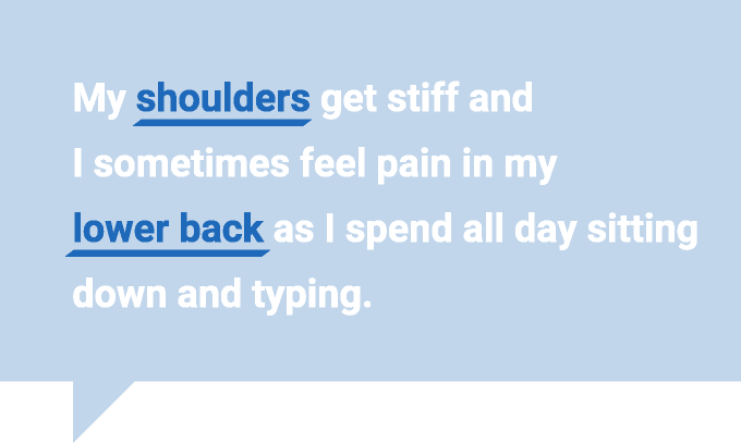 我的肩膀变得僵硬，当我整天坐着打字时，我有时会感到下背部疼痛。